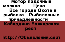 мотор лодочный москва-25.  › Цена ­ 10 000 - Все города Охота и рыбалка » Рыболовные принадлежности   . Кабардино-Балкарская респ.